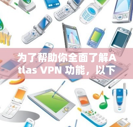 为了帮助你全面了解Atlas VPN 功能，以下是对各个部分的详细说明
