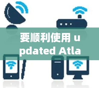 要顺利使用 updated Atlas VPN，按照以下步骤操作