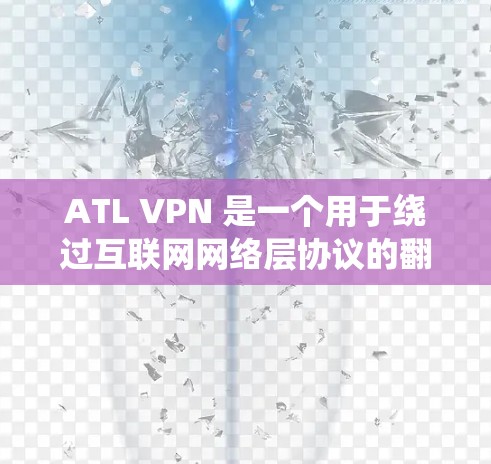 ATL VPN 是一个用于绕过互联网网络层协议的翻墙软件，旨在提供安全、便捷的上网体验。以下是关于ATL VPN 的详细步骤指南