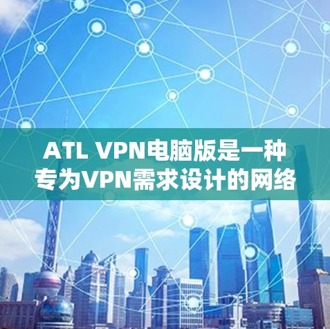 ATL VPN电脑版是一种专为VPN需求设计的网络VPN软件，旨在帮助用户通过网络实现安全、高效的数据传输和文件共享。以下是关于ATL VPN电脑版的一些关键信息和特点