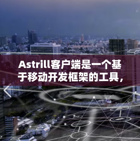 Astrill客户端是一个基于移动开发框架的工具，主要用于管理游戏插件和场景，支持多种开发平台。以下是Astrill客户端的设置步骤和常见选项