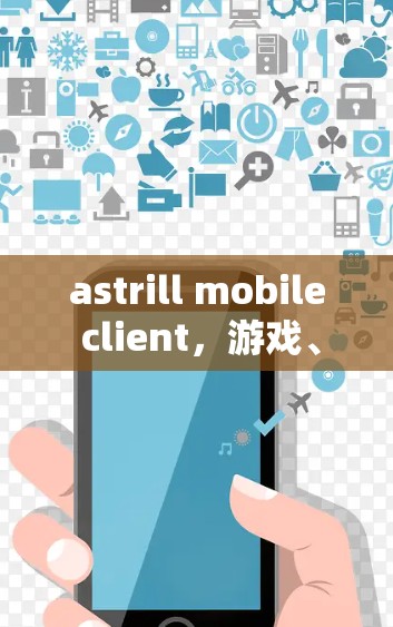 astrill mobile client，游戏、办公与生活的高效连接