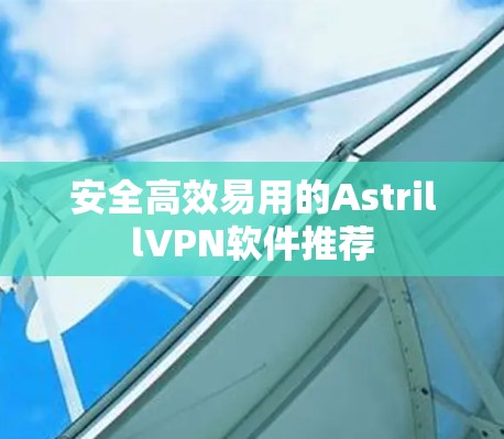 安全高效易用的AstrillVPN软件推荐