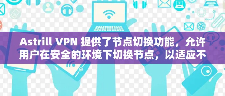 Astrill VPN 提供了节点切换功能，允许用户在安全的环境下切换节点，以适应不同的网络环境。以下是关于如何进行Astrill VPN 节点切换的步骤说明