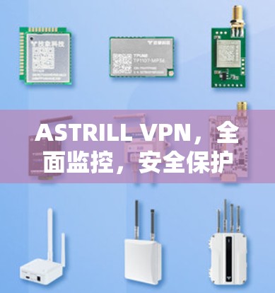 ASTRILL VPN,全面监控,安全保护,助力企业与个人信任连接 ASTRILL VPN,全面监控,安全保护,助力企业与个人信任连接