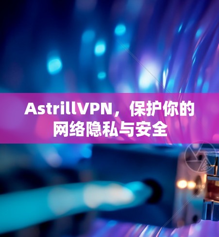 AstrillVPN，保护你的网络隐私与安全