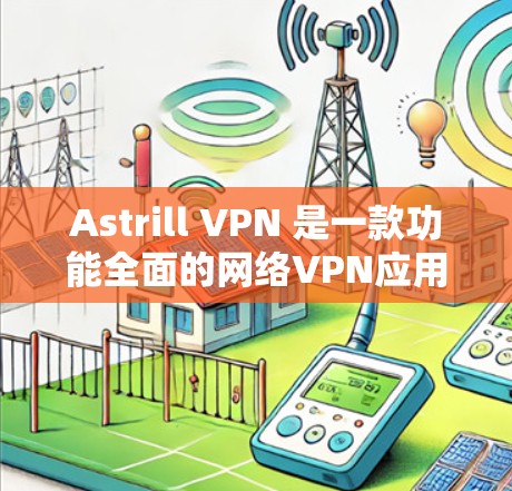 Astrill VPN 是一款功能全面的网络VPN应用，适合追求速度和安全性的用户。以下是对 Astrill VPN 的推荐
