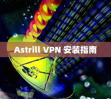 Astrill VPN 安装指南