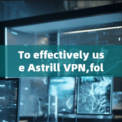 To effectively use Astrill VPN,follow these organized steps and considerations: