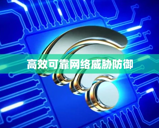 高效可靠网络威胁防御