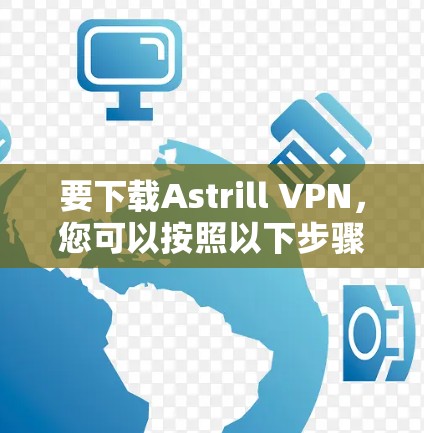 要下载Astrill VPN，您可以按照以下步骤操作
