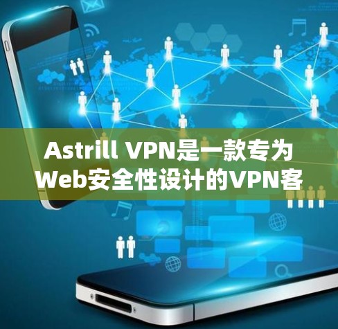 Astrill VPN是一款专为Web安全性设计的VPN客户端，旨在提供高度的安全性和多设备的网络保护。以下是关于Astrill VPN的详细介绍