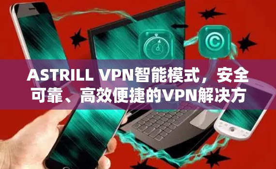 ASTRILL VPN智能模式，安全可靠、高效便捷的VPN解决方案