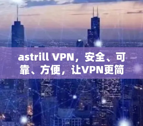 astrill VPN，安全、可靠、方便，让VPN更简单！