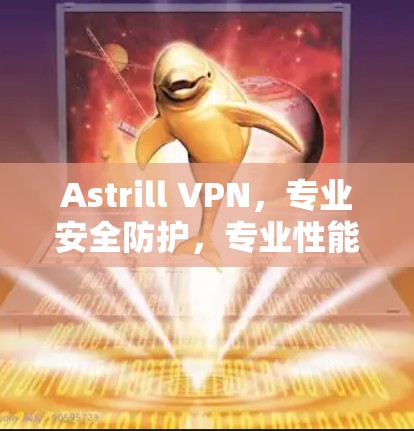 Astrill VPN，专业安全防护，专业性能，专业服务—真实速度测试