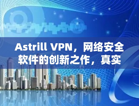 Astrill VPN，网络安全软件的创新之作，真实的安全性如何？