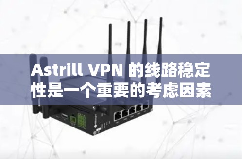 Astrill VPN 的线路稳定性是一个重要的考虑因素，尤其是对于需要稳定连接的用户来说。以下是对 Astrill VPN 线路稳定性的测评