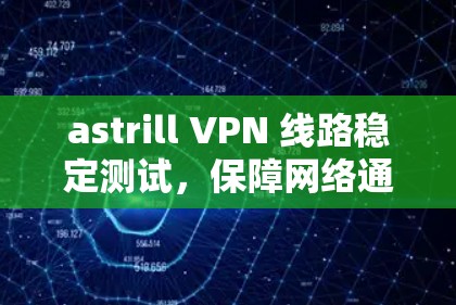 astrill VPN 线路稳定测试,保障网络通信的安全与稳定 astrill VPN 线路稳定测试,保障网络通信的安全与稳定