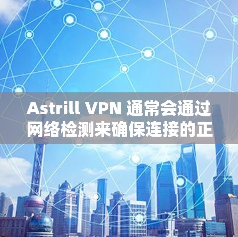 Astrill VPN 通常会通过网络检测来确保连接的正常性。以下是可能的网络连接检测结果及其解释