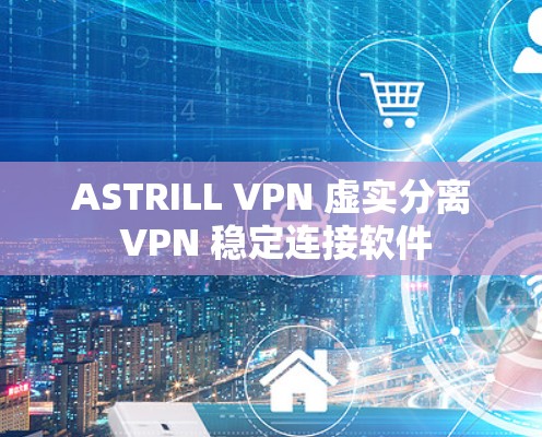 ASTRILL VPN 虚实分离 VPN 稳定连接软件