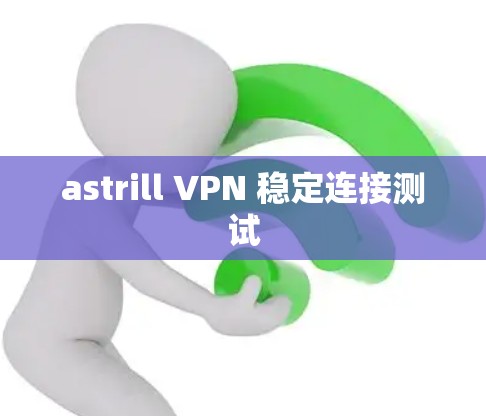 astrill VPN 稳定连接测试