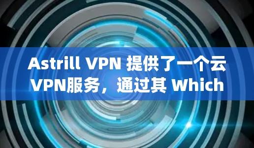 Astrill VPN 提供了一个云VPN服务，通过其 Which-Sniper 技术，用户可以安全地访问互联网。如果你正在寻找一个稳定、安全的VPN客户端，以下几种推荐会是非常有用的