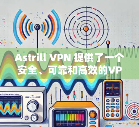 Astrill VPN 提供了一个安全、可靠和高效的VPN服务，适合追求隐私和安全的用户。以下是其主要推荐列表