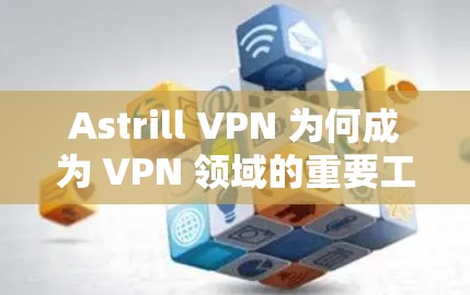 Astrill VPN 为何成为 VPN 领域的重要工具? Astrill VPN 为何成为 VPN 领域的重要工具?