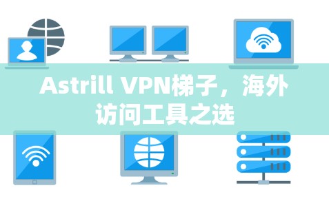 Astrill VPN梯子，海外访问工具之选