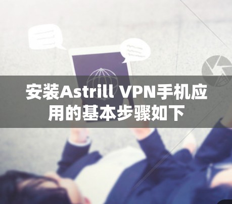 安装Astrill VPN手机应用的基本步骤如下