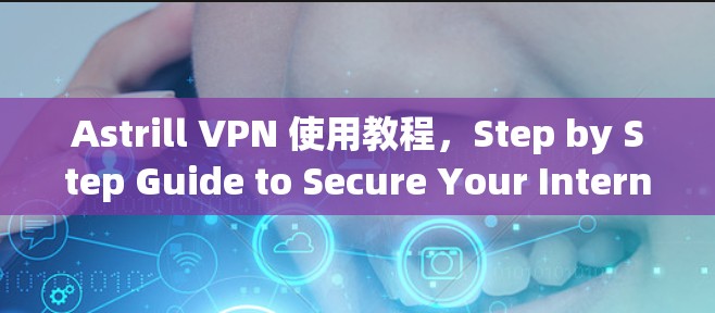 Astrill VPN 使用教程，Step by Step Guide to Secure Your Internet连接