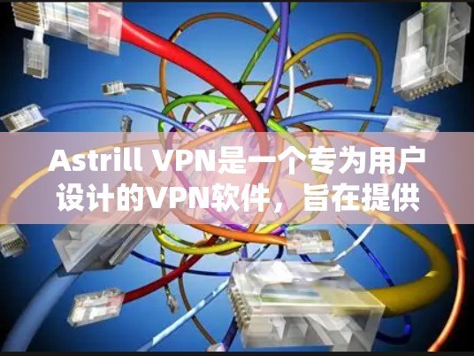 Astrill VPN是一个专为用户设计的VPN软件，旨在提供安全、高效和易于使用的网络连接。以下是一个详细且有序的使用指南，帮助您熟悉和使用Astrill VPN