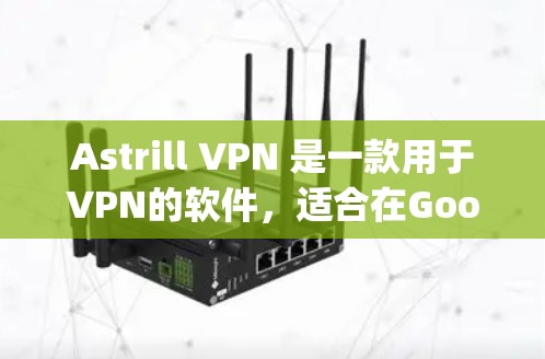 Astrill VPN 是一款用于VPN的软件，适合在Google Play Store和App Store上下载并安装。以下是详细的安装步骤