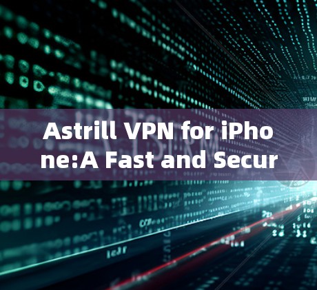 Astrill VPN for iPhone:A Fast and Secure VPN Solution for Your Apple Device