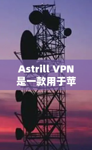 Astrill VPN是一款用于苹果设备（如iPhone、iPad和MacBook）的VPN服务。它通过加密数据传输，提供安全的网络连接。如果你正在寻找苹果端的VPN工具，以下是一些推荐