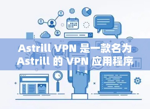 Astrill VPN 是一款名为Astrill 的 VPN 应用程序，如果你指的是苹果版的 Astrill VPN，以下是获取步骤