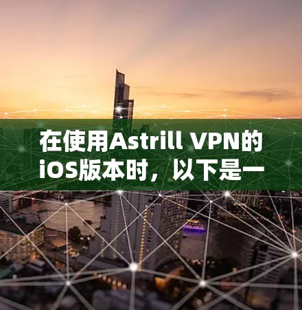 在使用Astrill VPN的iOS版本时，以下是一些逐步的步骤和建议，帮助你更好地管理和控制网络访问