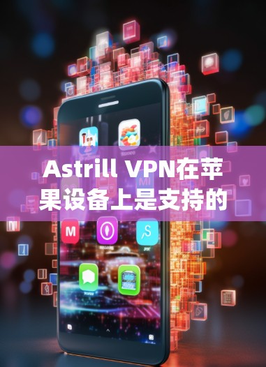 Astrill VPN在苹果设备上是支持的，但需要先安装OpenVPN（OpenVPN）软件，然后使用Astrill VPN进行加密连接。以下是具体步骤和信息