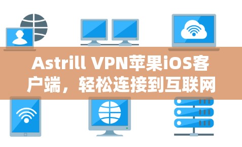 Astrill VPN苹果iOS客户端，轻松连接到互联网的解决方案