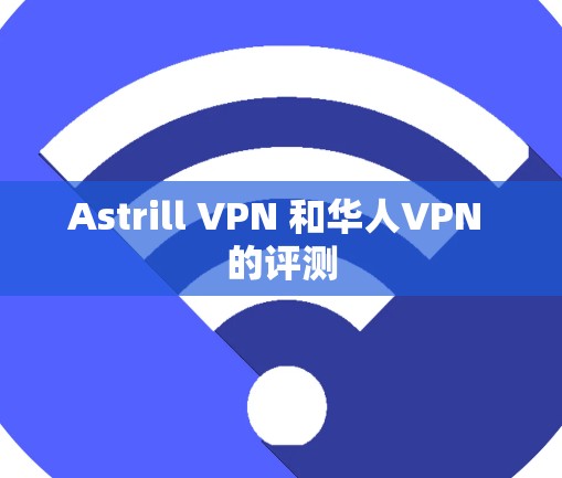 Astrill VPN 和华人VPN 的评测