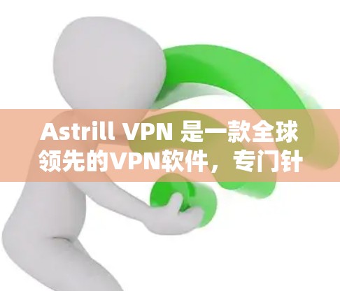 Astrill VPN 是一款全球领先的VPN软件，专门针对海外用户设计，旨在提供安全、高效、且符合中国法律法规的网络访问体验。以下是对Astrill VPN的海外访问体验的评测