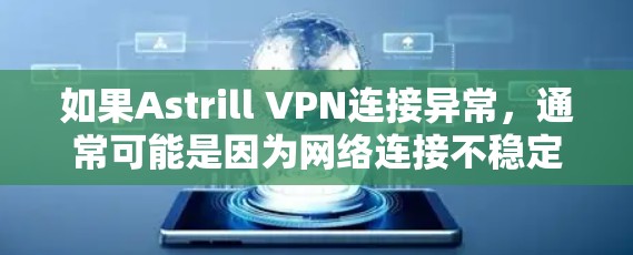 如果Astrill VPN连接异常，通常可能是因为网络连接不稳定、服务器配置错误或其他问题。以下是一些常见的原因和解决方法，帮助你调整配置并解决问题