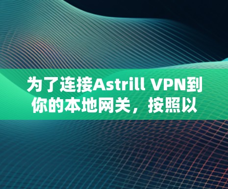 为了连接Astrill VPN到你的本地网关，按照以下步骤操作