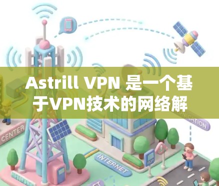 Astrill VPN 是一个基于VPN技术的网络解决方案，如果你希望连接和使用 Astrill VPN，以下是一些步骤和注意事项