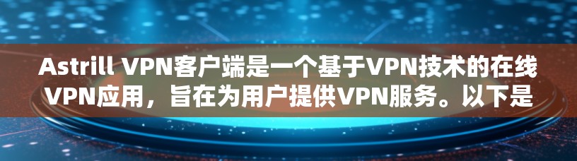 Astrill VPN客户端是一个基于VPN技术的在线VPN应用，旨在为用户提供VPN服务。以下是对该应用的详细评价