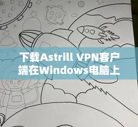 下载Astrill VPN客户端在Windows电脑上的步骤如下