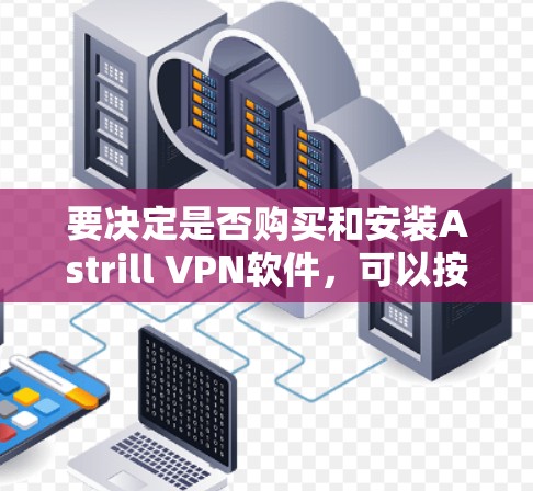 要决定是否购买和安装Astrill VPN软件,可以按照以下步骤进行分析 要决定是否购买和安装Astrill VPN软件,可以按照以下步骤进行分析