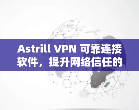 Astrill VPN 可靠连接软件，提升网络信任的可靠解决方案