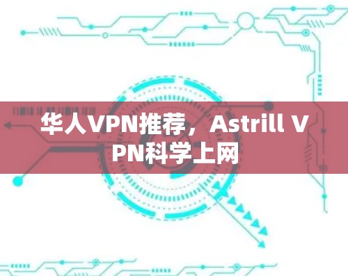 华人VPN推荐，Astrill VPN科学上网