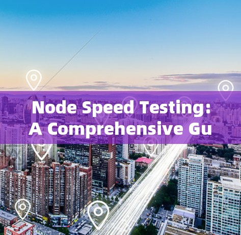 Node Speed Testing:A Comprehensive Guide to Optimized Performance Node Speed Testing:A Comprehensive Guide to Optimized Performance
